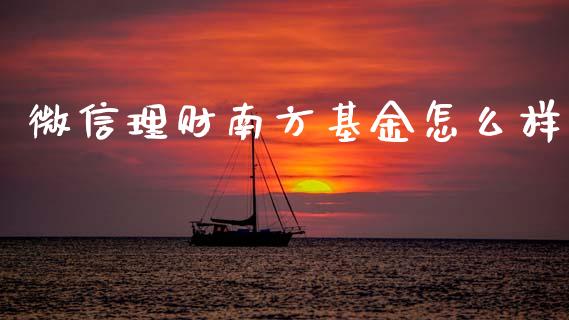 微信理财南方基金怎么样_https://www.qdlswl.com_基金_第1张