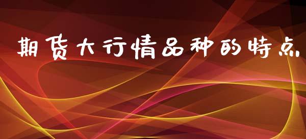 期货大行情品种的特点_https://www.qdlswl.com_直播_第1张