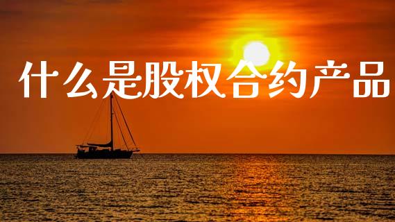 什么是股权合约产品_股指_第1张_青岛财经网 什么是股权合约产品_https://www.qdlswl.com_股指_第1张