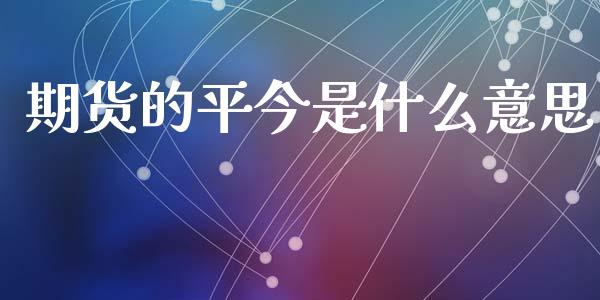 期货的平今是什么意思_https://www.qdlswl.com_基金_第1张