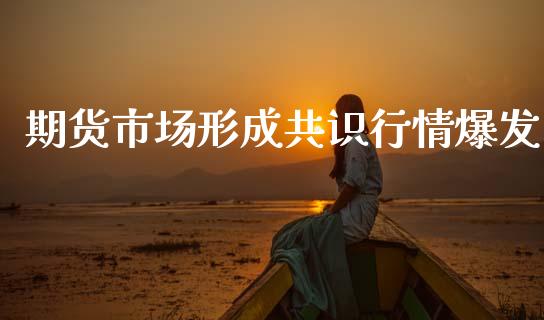 期货市场形成共识行情爆发_https://www.qdlswl.com_股指_第1张