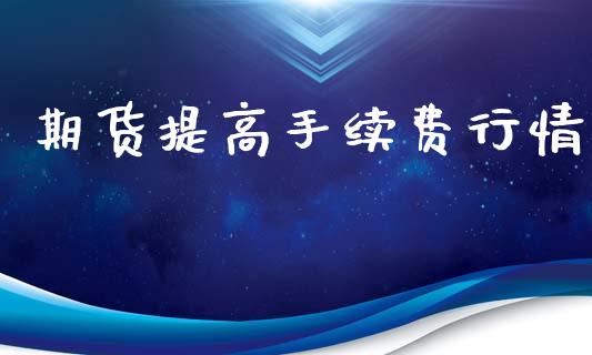 期货提高手续费行情_https://www.qdlswl.com_期货_第1张
