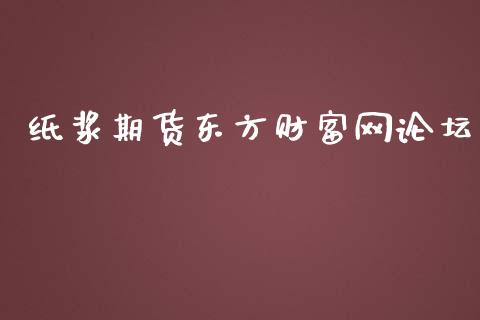 纸浆期货东方财富网论坛_https://www.qdlswl.com_股指_第1张