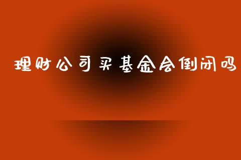 理财公司买基金会倒闭吗_https://www.qdlswl.com_基金_第1张