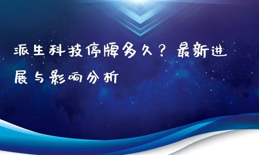 派生科技停牌多久？最新进展与影响分析_https://www.qdlswl.com_外盘_第1张