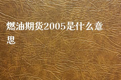 燃油期货2005是什么意思_https://www.qdlswl.com_股指_第1张