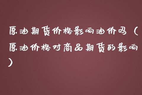 原油期货价格影响油价吗（原油价格对商品期货的影响）_https://www.qdlswl.com_股指_第1张
