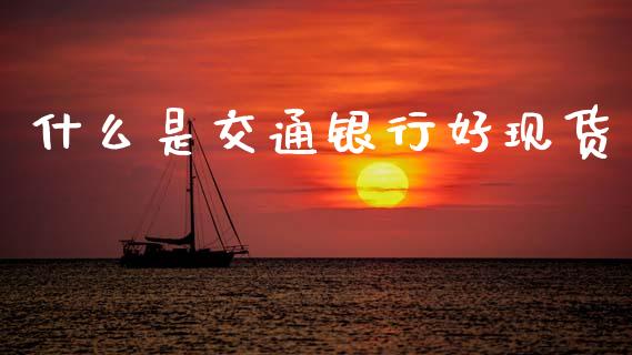 什么是交通银行好现货_https://www.qdlswl.com_直播_第1张