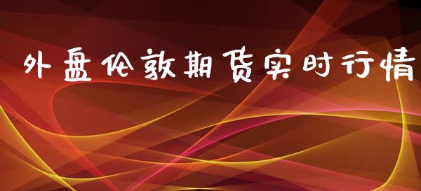 外盘伦敦期货实时行情_https://www.qdlswl.com_直播_第1张