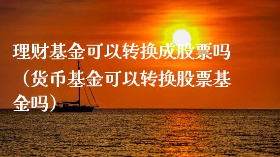 理财基金可以转换成股票吗（货币基金可以转换股票基金吗）_https://www.qdlswl.com_基金_第1张