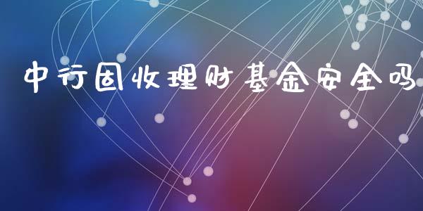 中行固收理财基金安全吗_https://www.qdlswl.com_基金_第1张