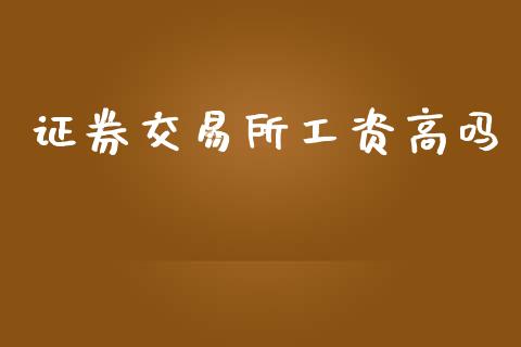 证券交易所工资高吗_https://www.qdlswl.com_直播_第1张