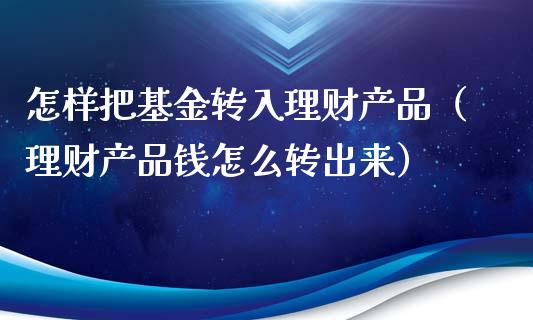 怎样把基金转入理财产品（理财产品钱怎么转出来）_https://www.qdlswl.com_基金_第1张