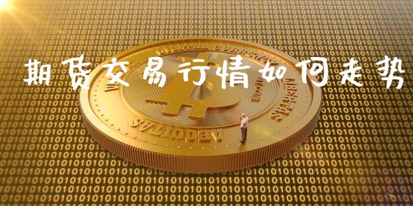 期货交易行情如何走势_https://www.qdlswl.com_期货_第1张