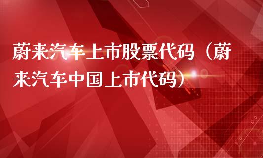 蔚来汽车上市股票代码（蔚来汽车中国上市代码）_https://www.qdlswl.com_内盘_第1张