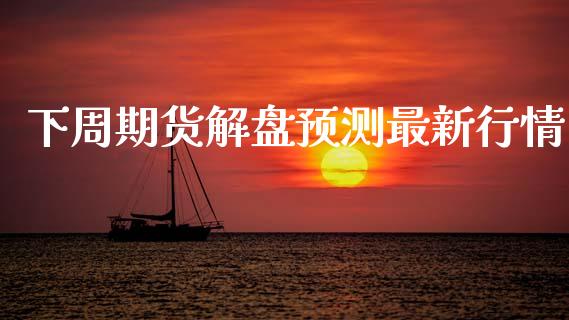 下周期货解盘预测最新行情_https://www.qdlswl.com_期货_第1张