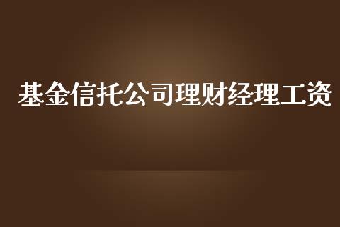 基金信托公司理财经理工资_https://www.qdlswl.com_基金_第1张