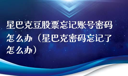 星巴克豆股票忘记账号密码怎么办（星巴克密码忘记了怎么办）_https://www.qdlswl.com_股票_第1张