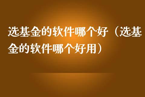 选基金的软件哪个好（选基金的软件哪个好用）_https://www.qdlswl.com_基金_第1张