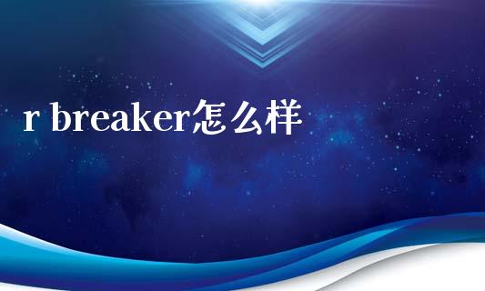 r breaker怎么样_https://www.qdlswl.com_期货_第1张