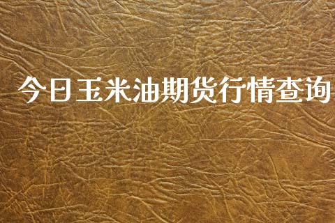 今日玉米油期货行情查询_https://www.qdlswl.com_期货_第1张
