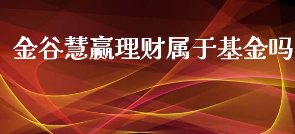 金谷慧赢理财属于基金吗_https://www.qdlswl.com_理财_第1张