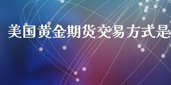 美国黄金期货交易方式是_https://www.qdlswl.com_股指_第1张