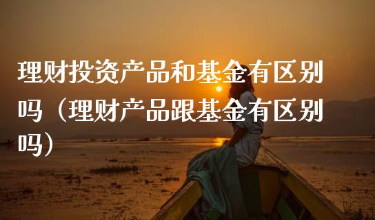 理财投资产品和基金有区别吗（理财产品跟基金有区别吗）_https://www.qdlswl.com_基金_第1张