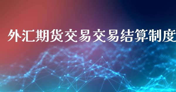 外汇期货交易交易结算制度_https://www.qdlswl.com_期货_第1张