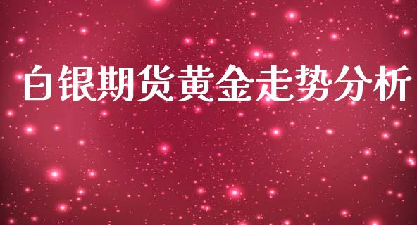 白银期货黄金走势分析_https://www.qdlswl.com_股指_第1张