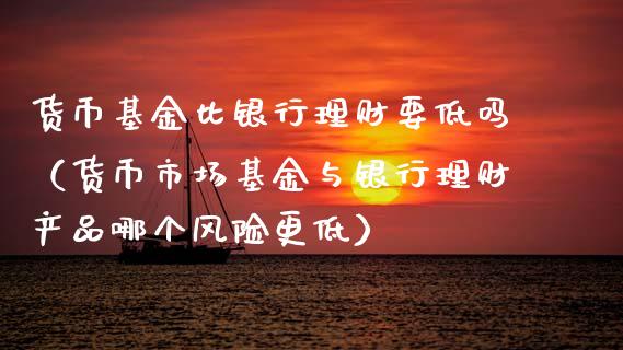 货币基金比银行理财要低吗（货币市场基金与银行理财产品哪个风险更低）_https://www.qdlswl.com_理财_第1张