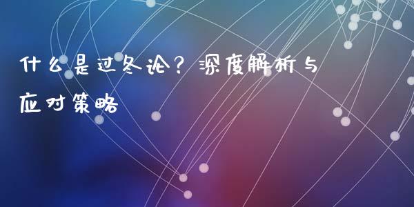 什么是过冬论?深度解析与应对策略_基金_第1张_青岛财经网 什么是过冬论?深度解析与应对策略_https://www.qdlswl.com_基金_第1张