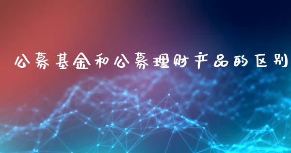 公募基金和公募理财产品的区别_https://www.qdlswl.com_基金_第1张