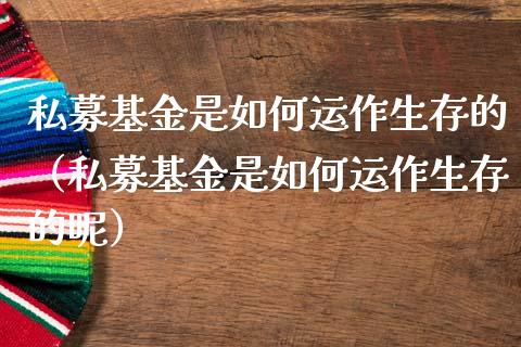私募基金是如何运作生存的（私募基金是如何运作生存的呢）_https://www.qdlswl.com_基金_第1张