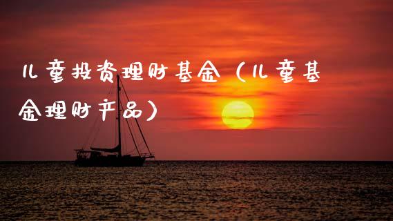儿童投资理财基金（儿童基金理财产品）_https://www.qdlswl.com_理财_第1张