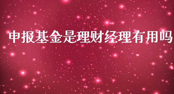 申报基金是理财经理有用吗_https://www.qdlswl.com_理财_第1张