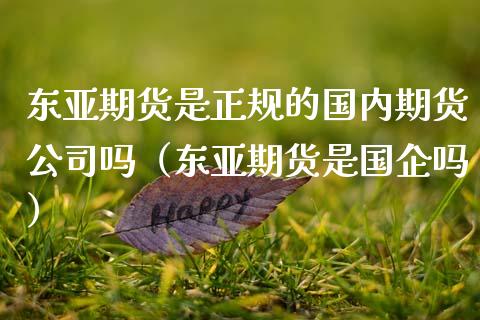 东亚期货是正规的国内期货公司吗（东亚期货是国企吗）_https://www.qdlswl.com_外盘_第1张