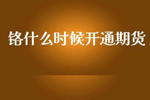 铬什么时候开通期货_https://www.qdlswl.com_基金_第1张