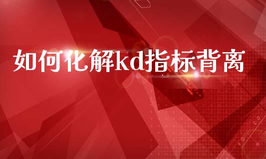 如何化解kd指标背离_https://www.qdlswl.com_股票_第1张