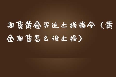 期货黄金买进止损指令（黄金期货怎么设止损）_https://www.qdlswl.com_股指_第1张