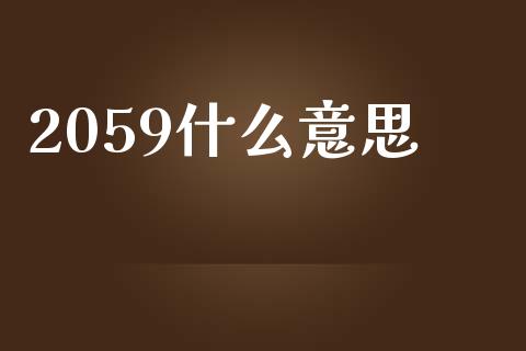 2059什么意思_https://www.qdlswl.com_股指_第1张