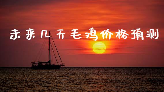 未来几天毛鸡价格预测_https://www.qdlswl.com_期货_第1张
