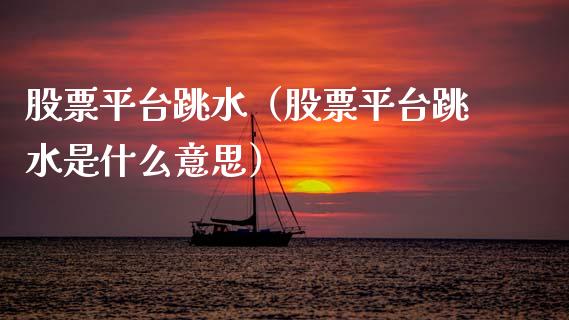 股票平台跳水（股票平台跳水是什么意思）_https://www.qdlswl.com_外盘_第1张