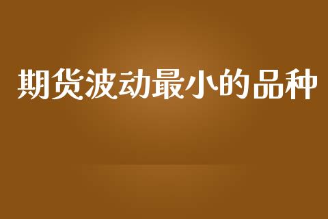 期货波动最小的品种_https://www.qdlswl.com_股指_第1张