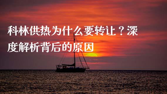科林供热为什么要转让？深度解析背后的原因_https://www.qdlswl.com_内盘_第1张