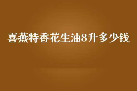 喜燕特香花生油8升多少钱_https://www.qdlswl.com_期货_第1张