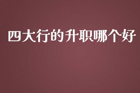 四大行的升职哪个好_https://www.qdlswl.com_股指_第1张