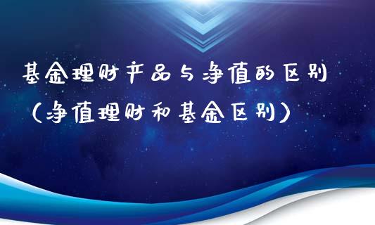 基金理财产品与净值的区别（净值理财和基金区别）_https://www.qdlswl.com_理财_第1张