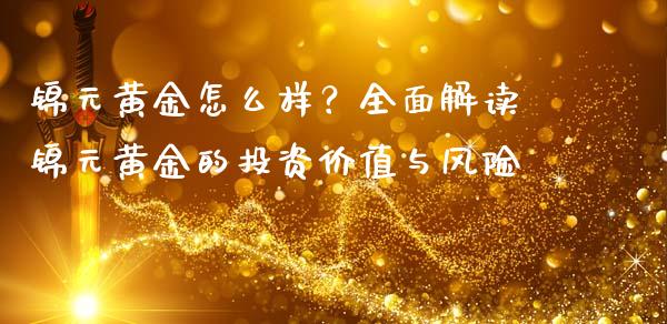 锦元黄金怎么样？全面解读锦元黄金的投资价值与风险_https://www.qdlswl.com_股票_第1张