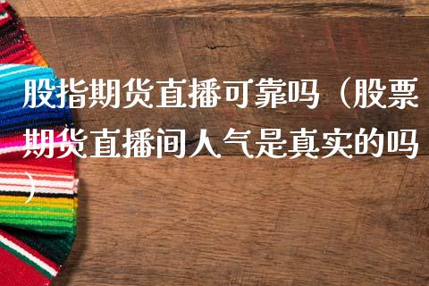 股指期货直播可靠吗（股票期货直播间人气是真实的吗）_https://www.qdlswl.com_直播_第1张